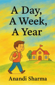 Title: A Day, A Week, A Year, Author: Anandi Sharma