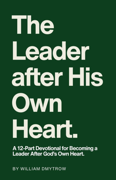 The Leader After His Own Heart: a 12-Part Devotional for Becoming God's Heart.