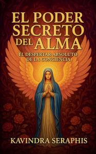 Title: El Poder Secreto del Alma: El Despertar Absoluto de la Conciencia, Author: Kavindra Seraphis