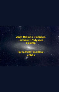 Title: Vingt Millions D'annï¿½es-Lumiï¿½re: L'odyssï¿½e Cï¿½leste, Author: La Petite Fleur Bleu