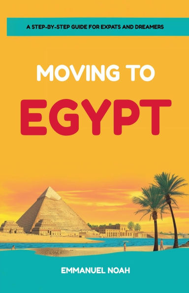 Moving to Egypt: A Step-by-Step Guide for Expats and Dreamers