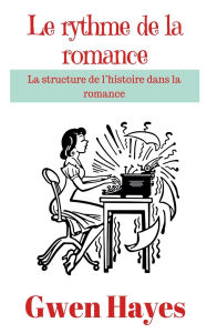 Title: Le rythme de la romance: La structure de l'histoire dans la romance, Author: Gwen Hayes