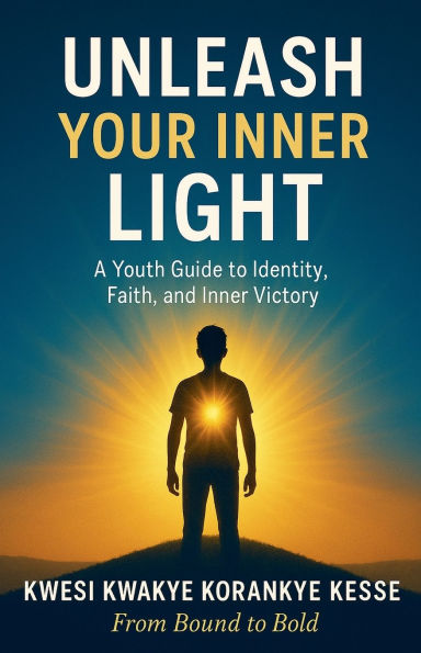 Unleash Your Inner Light: A Youth Guide to Identity, Faith and Victory