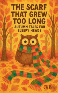 Title: The Scarf That Grew Too Long: Autumn Tales for Sleepy Heads, Author: J a Potter