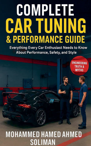 Complete Car Tuning & Performance Guide: From Basics to Advanced Upgrades: Everything Every Car Enthusiast Needs to Know About Performance, Safety, and Style