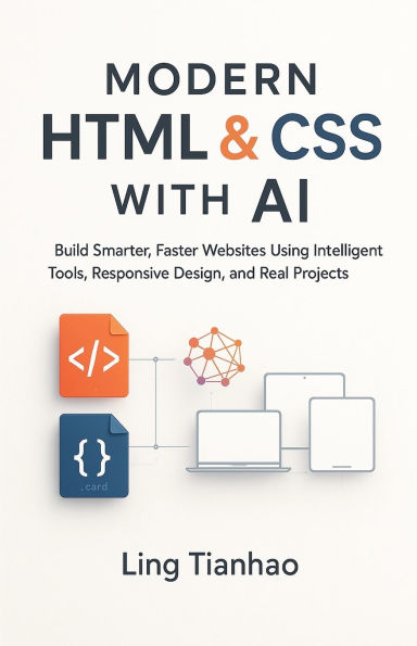Modern HTML & CSS with AI: Build Smarter, Faster Websites Using Intelligent Tools, Responsive Design, and Real Projects