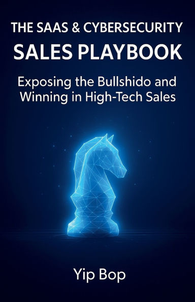 The SaaS & Cybersecurity Sales Playbook: Exposing the Bullshido and Winning in High-Tech Sales