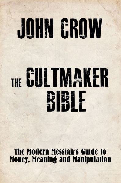 The Cultmaker Bible: Modern Messiah's Guide to Money, Meaning and Manipulation