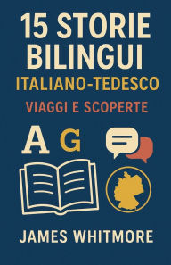 Title: 15 Storie Bilingui Italiano-Tedesco: Viaggi e Scoperte, Author: James Whitmore