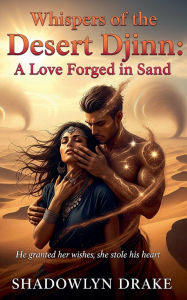Title: Whispers of the Desert Djinn: A Love Forged in Sand, Author: Shadowlyn Drake