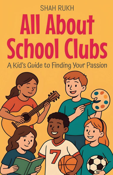 All About School Clubs: A Kid's Guide to Finding Your Passion