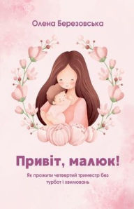 Title: Привіт, малюк! Як пройти четвертий тримест, Author: Olena Berezovska