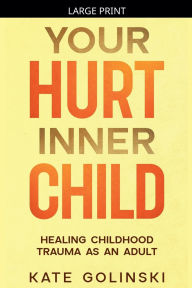 Title: Your Hurt Inner Child: Healing Childhood Trauma as an Adult, Author: Kate Golinski