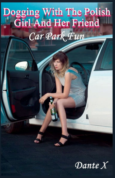 Dogging With The Polish Girl And Her Friend: Car Park Fun