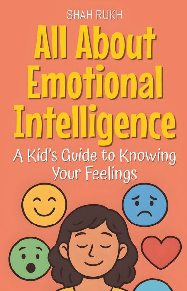 All About Emotional Intelligence: A Kid's Guide to Knowing Your Feelings