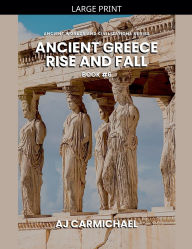 Title: Ancient Greece, Rise and Fall, Author: Aj Carmichael