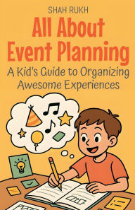 Title: All About Event Planning: A Kid's Guide to Organizing Awesome Experiences, Author: Shah Rukh