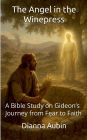 The Angel in the Winepress A Bible Study on Gideon's Journey from Fear to Faith