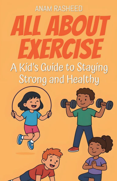 All About Exercise: A Kid's Guide to Staying Strong and Healthy