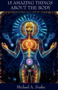 Title: Fifteen Amazing Things About the Body, Author: Michael A Susko