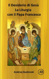 Title: IL DESIDERIO DI CRISTO! La Liturgia con il Papa Francesco, Author: Andrzej Budzinski