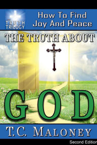 Title: The Truth about God: How to Find Joy and Peace (2nd Edition), Author: T C Maloney