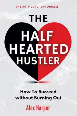 The Half-Hearted Hustler: How Succeed Without Burning Out
