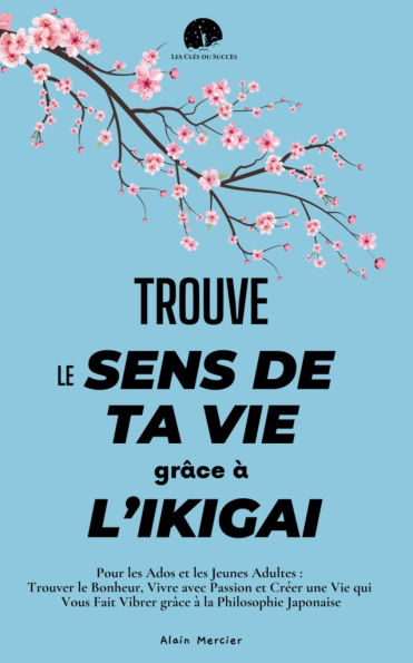 Trouve le Sens de ta Vie gr�ce � l'Ikigai: Pour les Ados et Jeunes Adultes: Trouver Bonheur, Vivre avec Passion Cr�er une qui Vous Fait Vibrer la Philosophie Japonaise