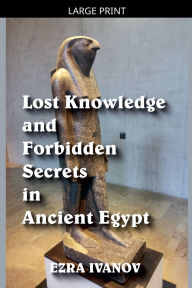 Title: Lost Knowledge and Forbidden Secrets in Ancient Egypt, Author: Ezra Ivanov