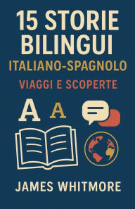 Title: 15 Storie Bilingui Italiano-Spagnolo: Viaggi e Scoperte, Author: James Whitmore