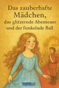 Title: Das zauberhafte Mï¿½dchen, das glitzernde Abenteuer und der funkelnde Ball, Author: Tom Klein