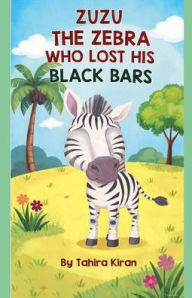 Title: Zuzu The Zebra Who Lost His Black Bars, Author: Tahira Kiran