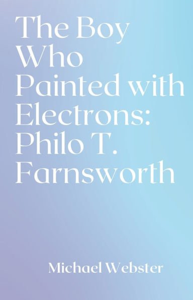 The Boy Who Painted with Electrons: Philo T. Farnsworth