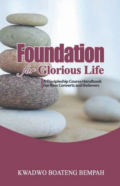 Foundation for Glorious Life: A Discipleship Course Handbook New Converts and Believers