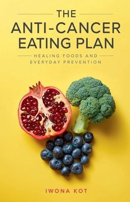 The Anti-Cancer Eating Plan: Healing Foods and Everyday Prevention