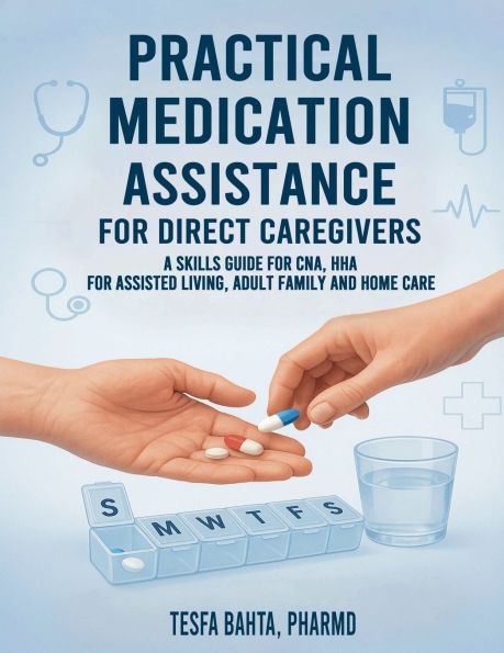 Practical Medication Assistance for Direct Caregivers: A Skills Guide for CNA, HHA for Assisted Living, Adult Family and Home Care