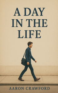 Title: A Day in the Life, Author: Aaron Crawford