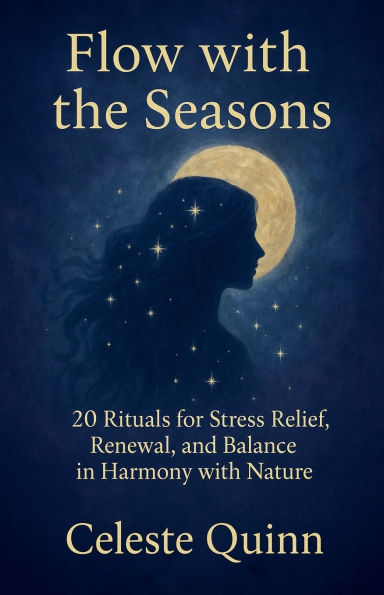 Flow with the Seasons: 20 Rituals for Stress Relief, Renewal, and Balance Harmony Nature