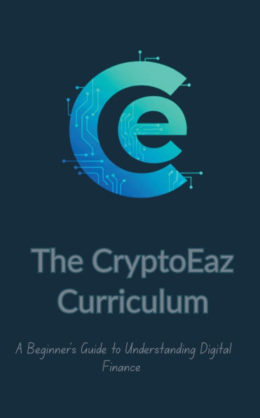 The CryptoEaz Curriculum. A Beginner's Guide to Understanding Digital Finance