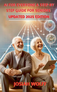 Title: AI for Everyone: A Step by Step Guide for Seniors (2025 Edition), Author: Josiah Wolff