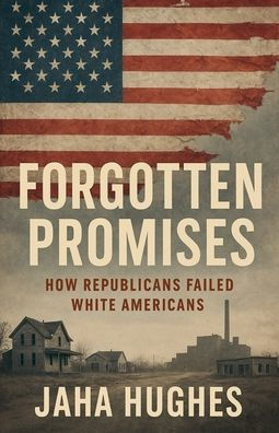 Forgotten Promises: How Republicans Failed White Americans