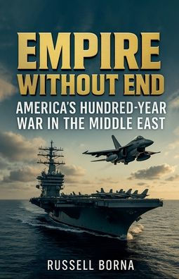 Empire Without End: America's Hundred-Year War the Middle East