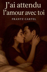 Title: J'ai attendu l'amour avec toi, Author: Frantz Cartel