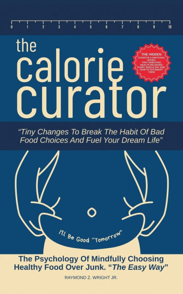 The Calorie Curator: Tiny Changes To Break Habit Of Bad Food Choices And Fuel Your Dream Life