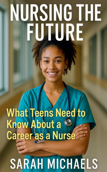 Nursing the Future: What Teens Need to Know About a Career as Nurse