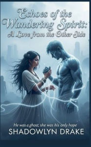 Title: Echoes of the Wandering Spirit: A Love from the Other Side, Author: Shadowlyn Drake
