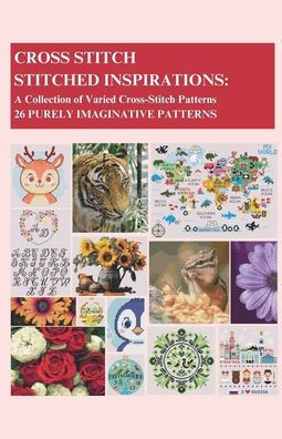 Cross-Stitch - Stitched Inspirations: A Collection of Varied Patterns 26 Purely Imaginative