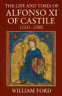 The Life and Times of Alfonso XI of Castile (1311-1350)