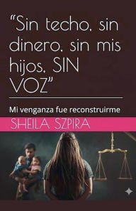 Title: Sin techo, sin dinero, sin mis hijos, SIN VOZ, Author: Sheila Szpira