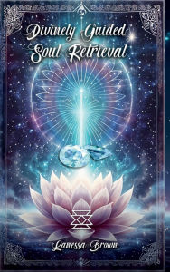 Title: Divinely Guided Soul Retrieval, Author: Lanessa Brown